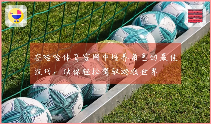 在哈哈体育官网中培养角色的最佳技巧，助你轻松驾驭游戏世界