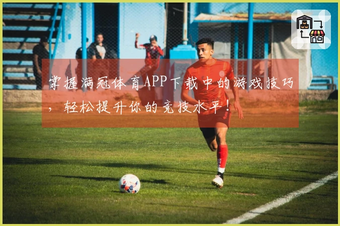 掌握满冠体育APP下载中的游戏技巧，轻松提升你的竞技水平！