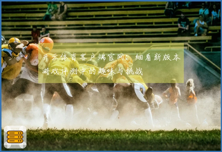 开云体育客户端官网：细看新版本游戏评测中的趣味与挑战
