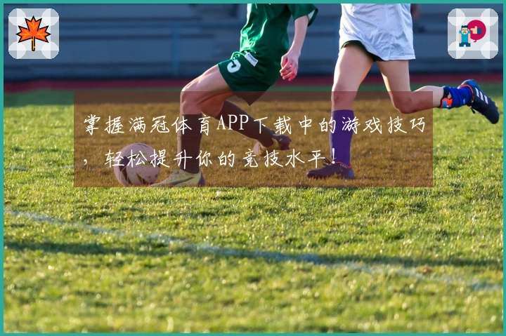 掌握满冠体育APP下载中的游戏技巧，轻松提升你的竞技水平！