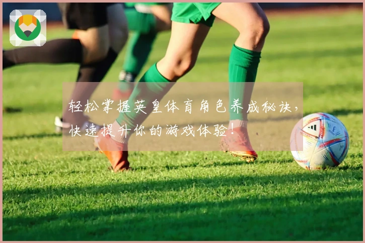轻松掌握英皇体育角色养成秘诀，快速提升你的游戏体验！