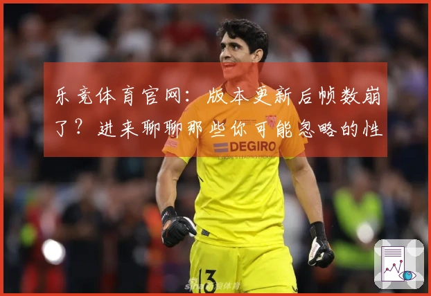 乐竞体育官网：版本更新后帧数崩了？进来聊聊那些你可能忽略的性能优化细节